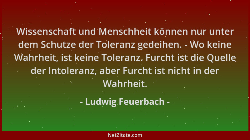 Ludwig Feuerbach - Wissenschaft und Menschheit können nur unter dem Schutze der Toleranz gedeihen. - Wo keine Wahrheit, ist...