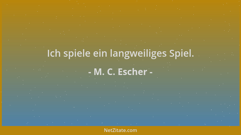 M. C. Escher - Ich spiele ein langweiliges Spiel....