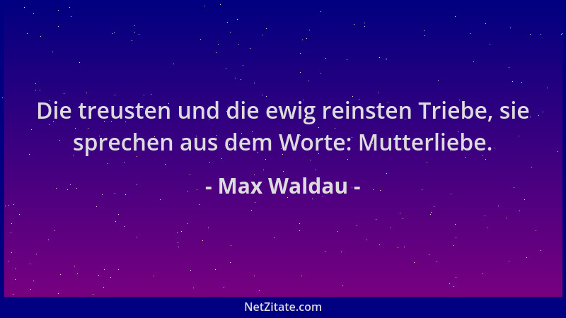 Max Waldau - Die treusten und die ewig reinsten Triebe, sie sprechen aus dem Worte: Mutterliebe....
