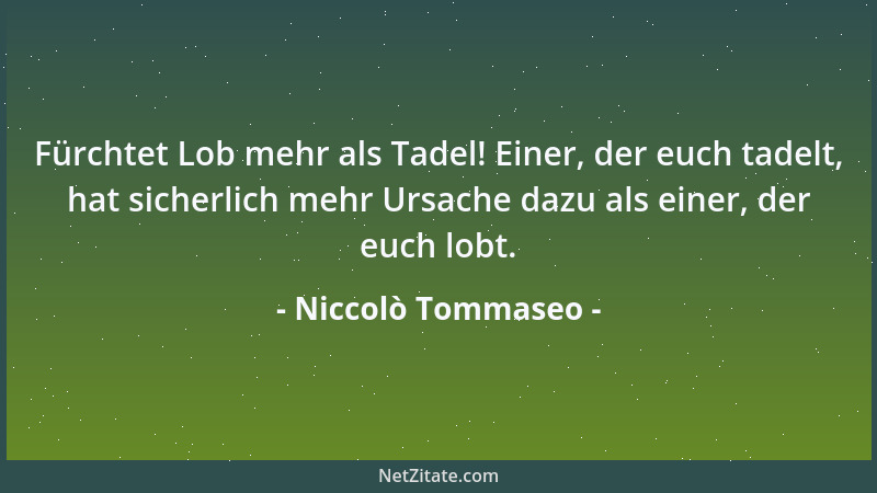 Niccolò Tommaseo - Fürchtet Lob mehr als Tadel! Einer, der euch tadelt, hat sicherlich mehr Ursache dazu als einer, der euc...