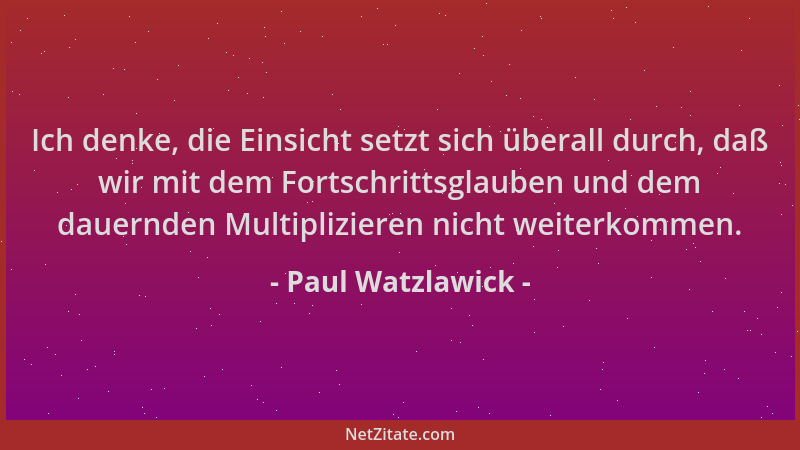Paul Watzlawick - Ich denke, die Einsicht setzt sich überall durch, daß wir mit dem Fortschrittsglauben und dem dauernden M...