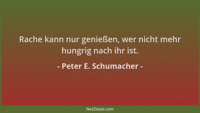 Peter E. Schumacher - Rache kann nur genießen, wer nicht mehr hungrig nach ihr ist....