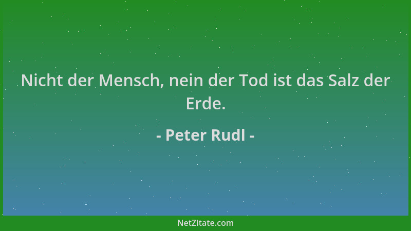 Peter Rudl - Nicht der Mensch, nein der Tod ist das Salz der Erde....
