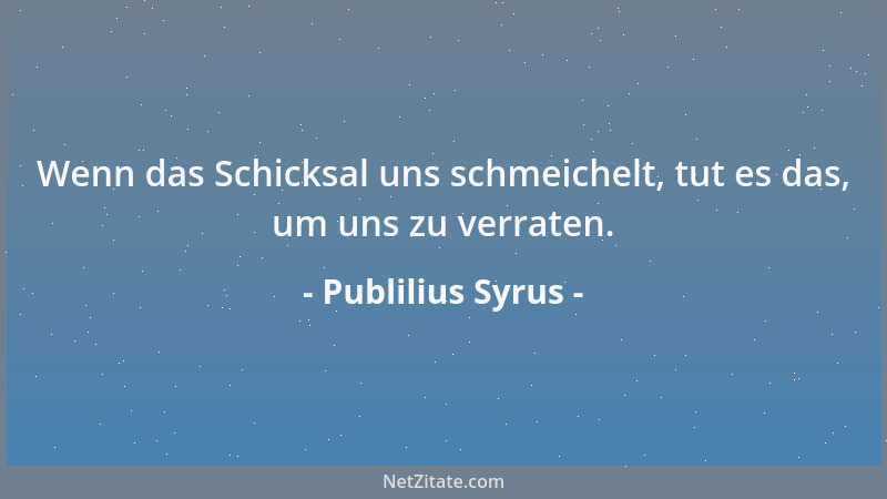 Publilius Syrus - Wenn das Schicksal uns schmeichelt, tut es das, um uns zu verraten....
