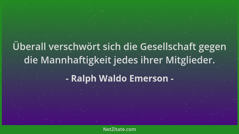 Ralph Waldo Emerson - Überall verschwört sich die Gesellschaft gegen die Mannhaftigkeit jedes ihrer Mitglieder....