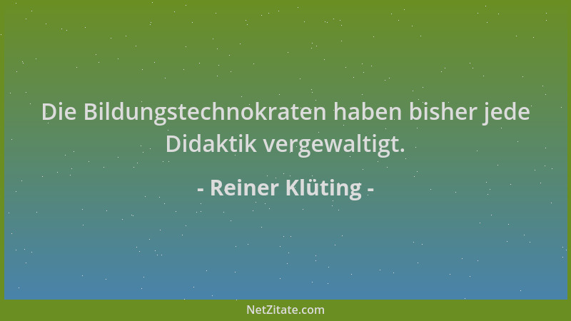 Reiner Klüting - Die Bildungstechnokraten haben bisher jede Didaktik vergewaltigt....