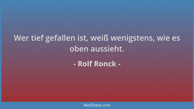 Rolf Ronck - Wer tief gefallen ist, weiß wenigstens, wie es oben aussieht....