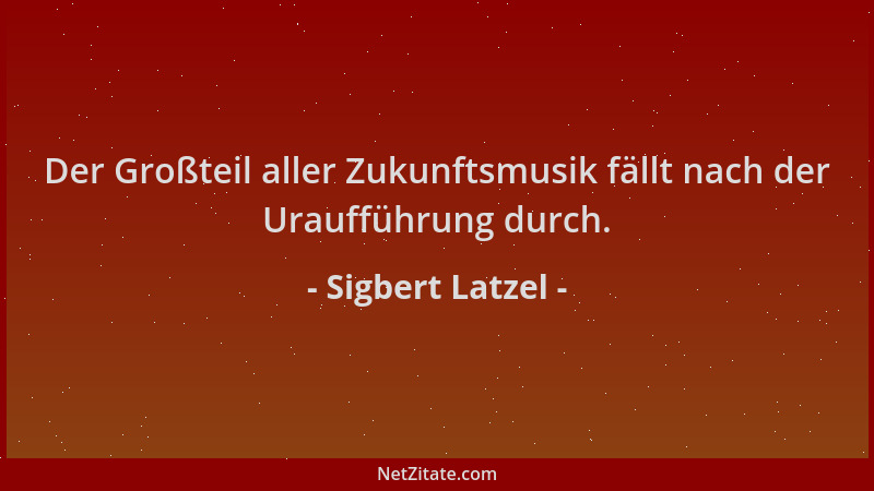 Sigbert Latzel - Der Großteil aller Zukunftsmusik fällt nach der Uraufführung durch....