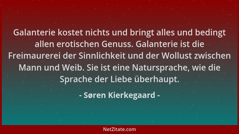 Søren Kierkegaard - Galanterie kostet nichts und bringt alles und bedingt allen erotischen Genuss. Galanterie ist die Freim...