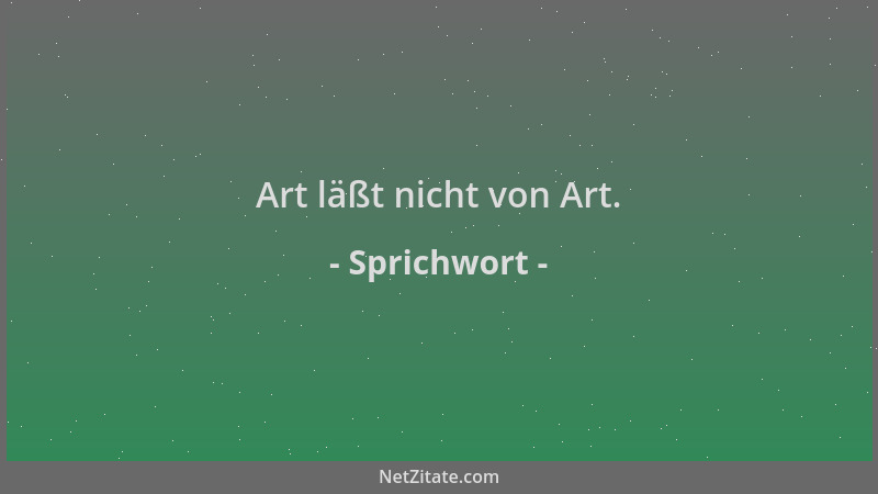 Sprichwort - Art läßt nicht von Art....