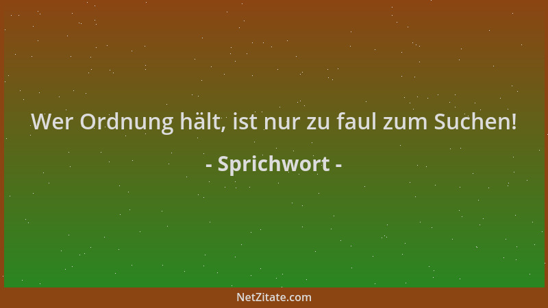 Sprichwort - Wer Ordnung hält, ist nur zu faul zum Suchen!...