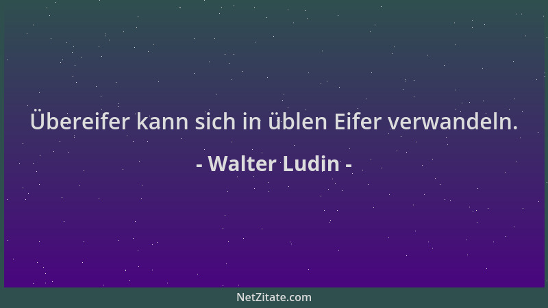 Walter Ludin - Übereifer kann sich in üblen Eifer verwandeln....