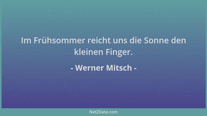Werner Mitsch - Im Frühsommer reicht uns die Sonne den kleinen Finger....