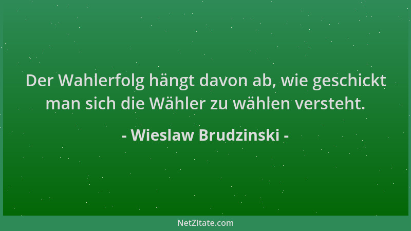 Wieslaw Brudzinski - Der Wahlerfolg hängt davon ab, wie geschickt man sich die Wähler zu wählen versteht....
