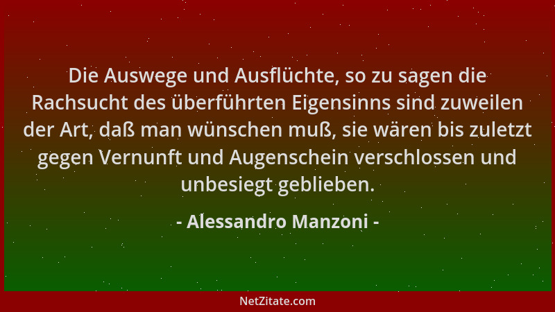 Alessandro Manzoni - Die Auswege und Ausflüchte, so zu sagen die Rachsucht des überführten Eigensinns sind zuweilen der Art...