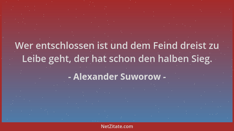 Alexander Suworow - Wer entschlossen ist und dem Feind dreist zu Leibe geht, der hat schon den halben Sieg....