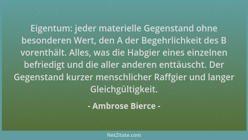 Ambrose Bierce - Eigentum: jeder materielle Gegenstand ohne besonderen Wert, den A der Begehrlichkeit des B vorenthält. All...
