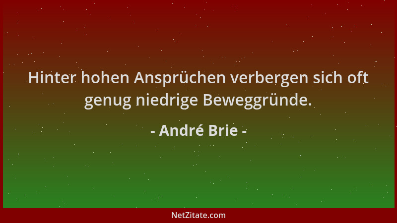 André Brie - Hinter hohen Ansprüchen verbergen sich oft genug niedrige Beweggründe....