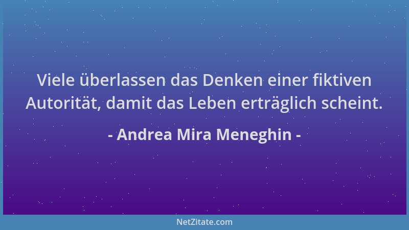Andrea Mira Meneghin - Viele überlassen das Denken einer fiktiven Autorität, damit das Leben erträglich scheint....