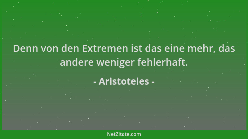 Aristoteles - Denn von den Extremen ist das eine mehr, das andere weniger fehlerhaft....