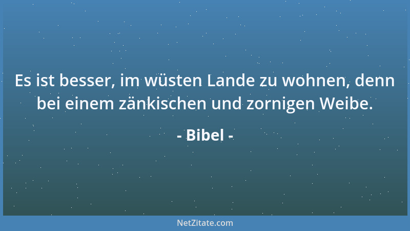 Bibel - Es ist besser, im wüsten Lande zu wohnen, denn bei einem zänkischen und zornigen Weibe....