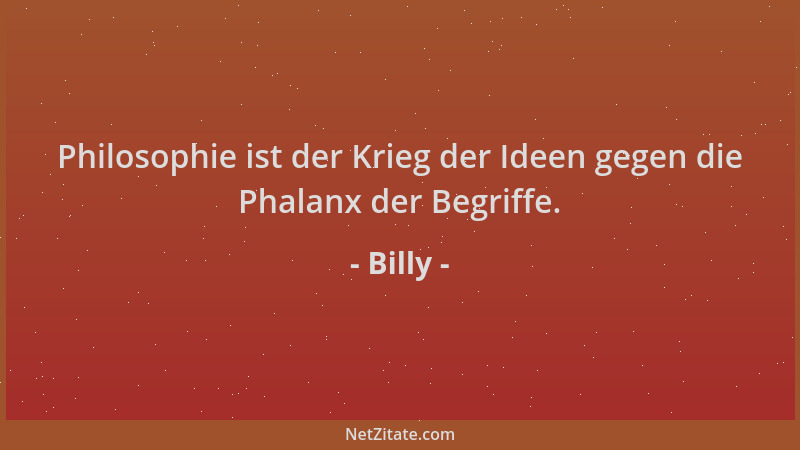 Billy - Philosophie ist der Krieg der Ideen gegen die Phalanx der Begriffe....