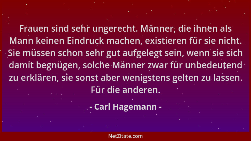 Carl Hagemann - Frauen sind sehr ungerecht. Männer, die ihnen als Mann keinen Eindruck machen, existieren für sie nicht. Si...
