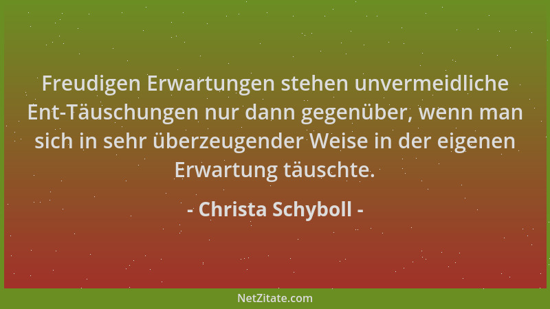 Christa Schyboll - Freudigen Erwartungen stehen unvermeidliche Ent-Täuschungen nur dann gegenüber, wenn man sich in sehr üb...