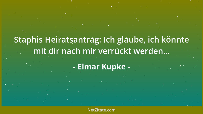 Elmar Kupke - Staphis Heiratsantrag: Ich glaube, ich könnte mit dir nach mir verrückt werden......