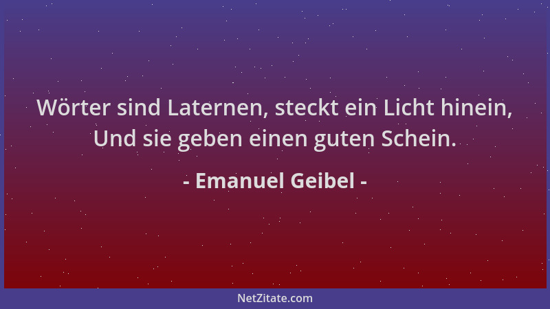 Emanuel Geibel - Wörter sind Laternen, steckt ein Licht hinein, Und sie geben einen guten Schein....