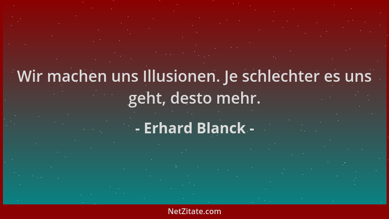 Erhard Blanck - Wir machen uns Illusionen. Je schlechter es uns geht, desto mehr....
