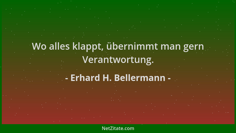Erhard H. Bellermann - Wo alles klappt, übernimmt man gern Verantwortung....