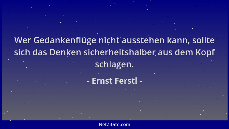Ernst Ferstl - Wer Gedankenflüge nicht ausstehen kann, sollte sich das Denken sicherheitshalber aus dem Kopf schlagen....