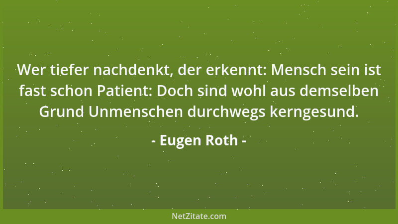 Eugen Roth - Wer tiefer nachdenkt, der erkennt: Mensch sein ist fast schon Patient: Doch sind wohl aus demselben Grund Unme...