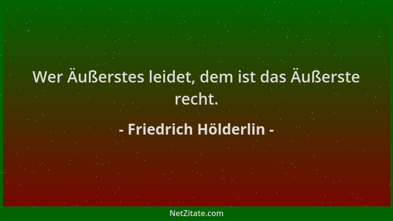 Friedrich Hölderlin - Wer Äußerstes leidet, dem ist das Äußerste recht....