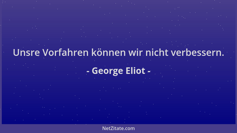George Eliot - Unsre Vorfahren können wir nicht verbessern....