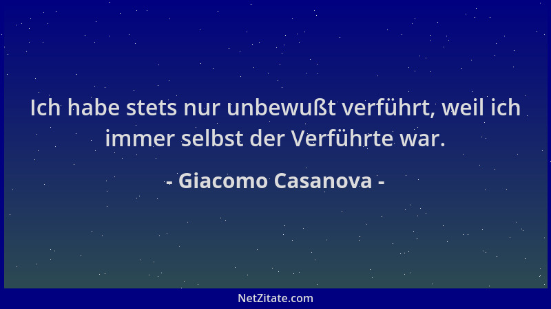 Giacomo Casanova - Ich habe stets nur unbewußt verführt, weil ich immer selbst der Verführte war....