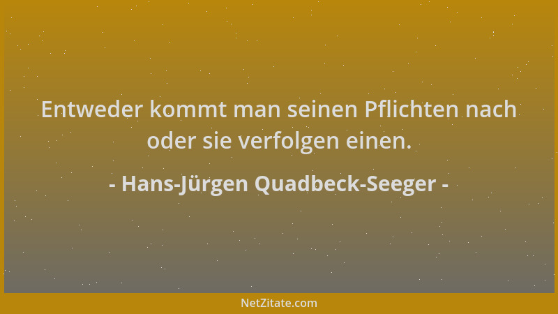 Hans-Jürgen Quadbeck-Seeger - Entweder kommt man seinen Pflichten nach oder sie verfolgen einen....