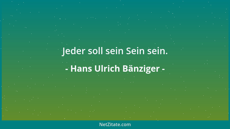 Hans Ulrich Bänziger - Jeder soll sein Sein sein....