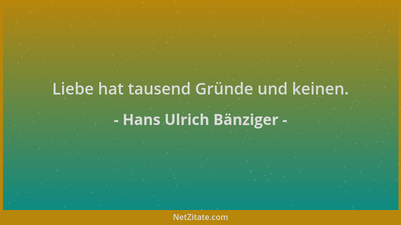 Hans Ulrich Bänziger - Liebe hat tausend Gründe und keinen....