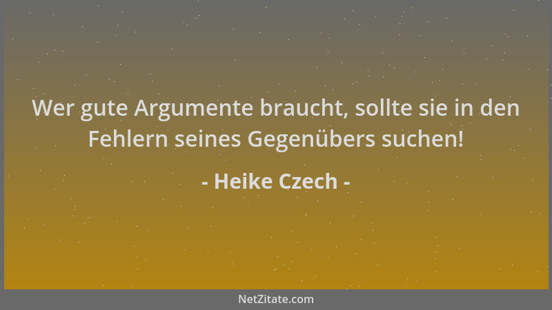 Heike Czech - Wer gute Argumente braucht, sollte sie in den Fehlern seines Gegenübers suchen!...