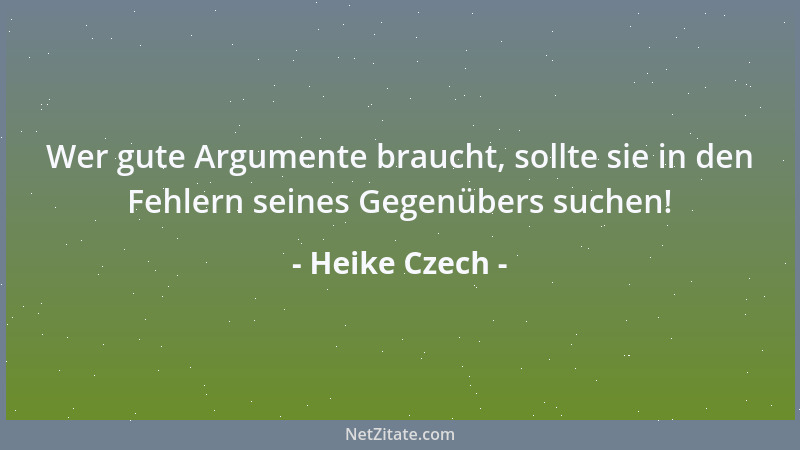 Heike Czech - Wer gute Argumente braucht, sollte sie in den Fehlern seines Gegenübers suchen!...