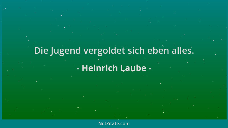 Heinrich Laube - Die Jugend vergoldet sich eben alles....