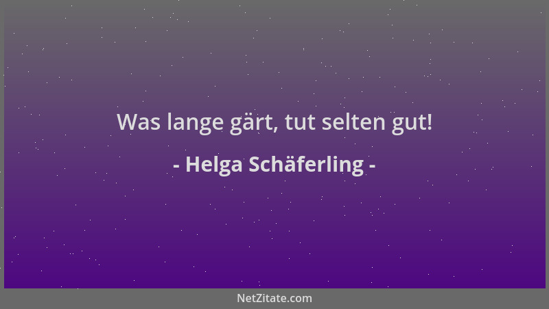Helga Schäferling - Was lange gärt, tut selten gut!...