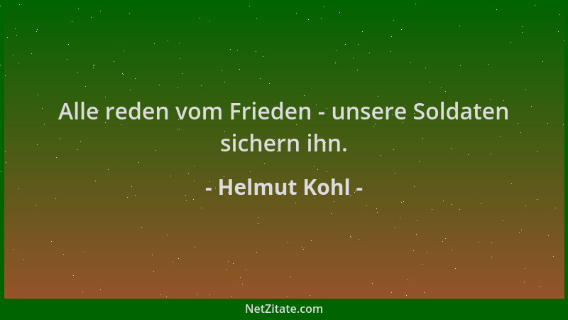 Helmut Kohl - Alle reden vom Frieden - unsere Soldaten sichern ihn....