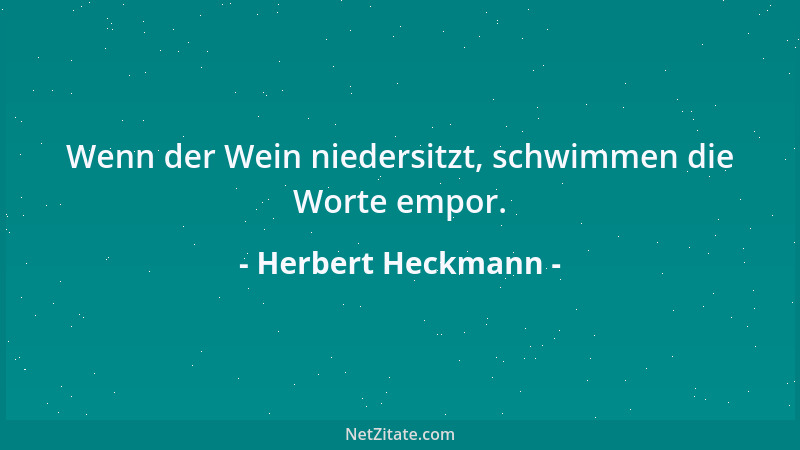Herbert Heckmann - Wenn der Wein niedersitzt, schwimmen die Worte empor....