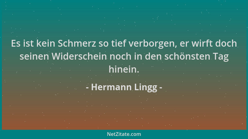 Hermann Lingg - Es ist kein Schmerz so tief verborgen, er wirft doch seinen Widerschein noch in den schönsten Tag hinein....