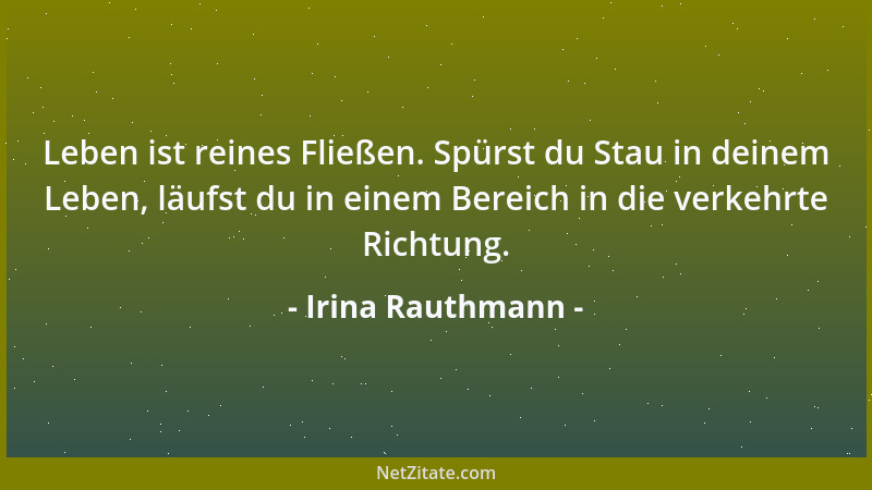 Irina Rauthmann - Leben ist reines Fließen. Spürst du Stau in deinem Leben, läufst du in einem Bereich in die verkehrte Ric...