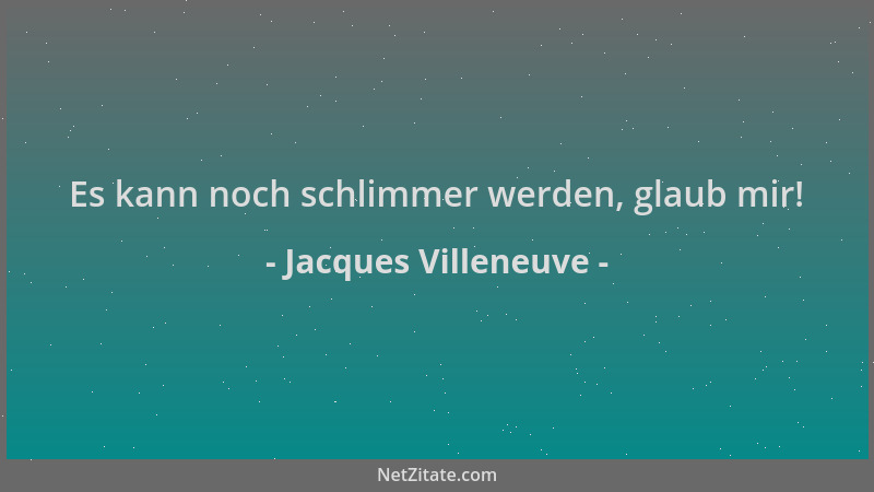 Jacques Villeneuve - Es kann noch schlimmer werden, glaub mir!...