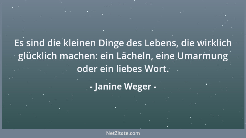 Janine Weger - Es sind die kleinen Dinge des Lebens, die wirklich glücklich machen: ein Lächeln, eine Umarmung oder ein lie...